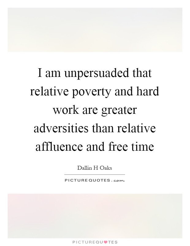 I am unpersuaded that relative poverty and hard work are greater adversities than relative affluence and free time Picture Quote #1