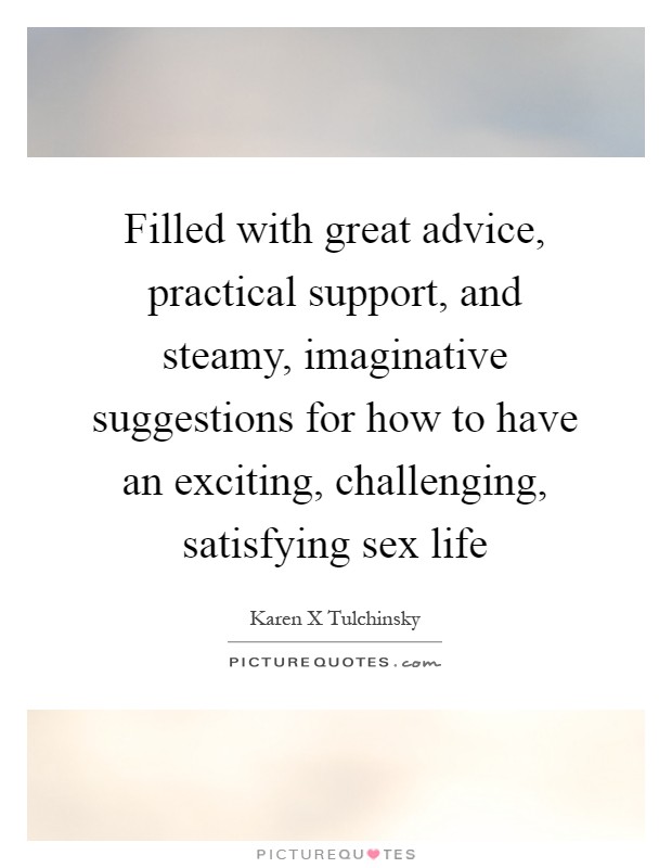 Filled with great advice, practical support, and steamy, imaginative suggestions for how to have an exciting, challenging, satisfying sex life Picture Quote #1