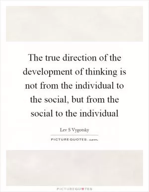 The true direction of the development of thinking is not from the individual to the social, but from the social to the individual Picture Quote #1
