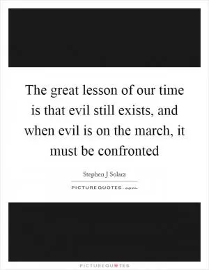 The great lesson of our time is that evil still exists, and when evil is on the march, it must be confronted Picture Quote #1