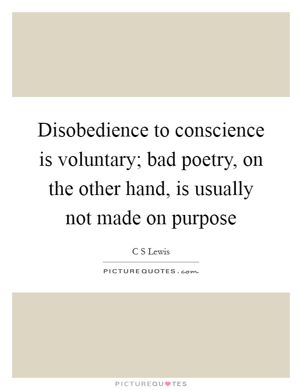 Disobedience to conscience is voluntary; bad poetry, on the other hand, is usually not made on purpose Picture Quote #1