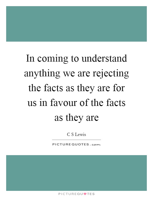 In coming to understand anything we are rejecting the facts as they are for us in favour of the facts as they are Picture Quote #1