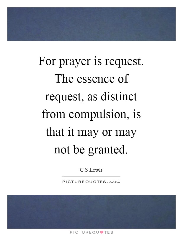 For prayer is request. The essence of request, as distinct from compulsion, is that it may or may not be granted Picture Quote #1