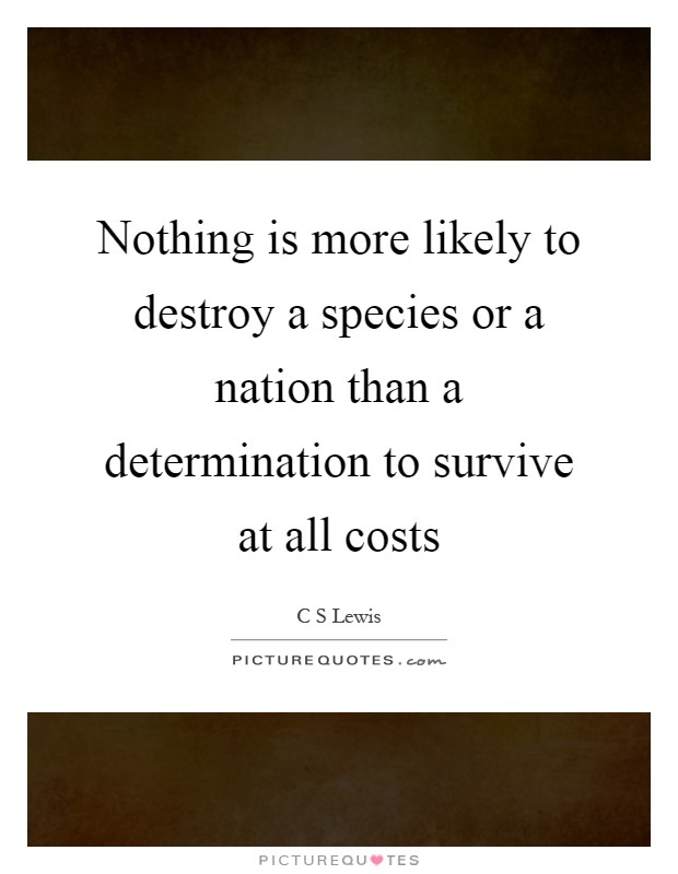 Nothing is more likely to destroy a species or a nation than a determination to survive at all costs Picture Quote #1