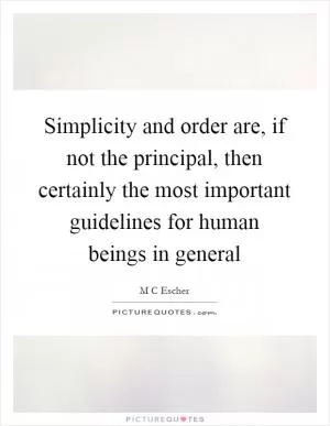 Simplicity and order are, if not the principal, then certainly the most important guidelines for human beings in general Picture Quote #1