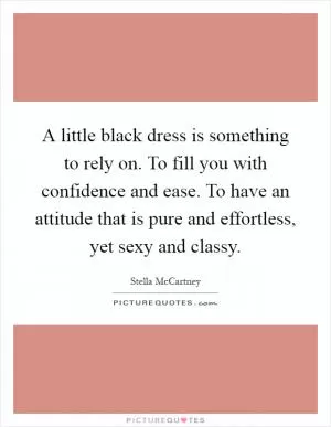 A little black dress is something to rely on. To fill you with confidence and ease. To have an attitude that is pure and effortless, yet sexy and classy Picture Quote #1