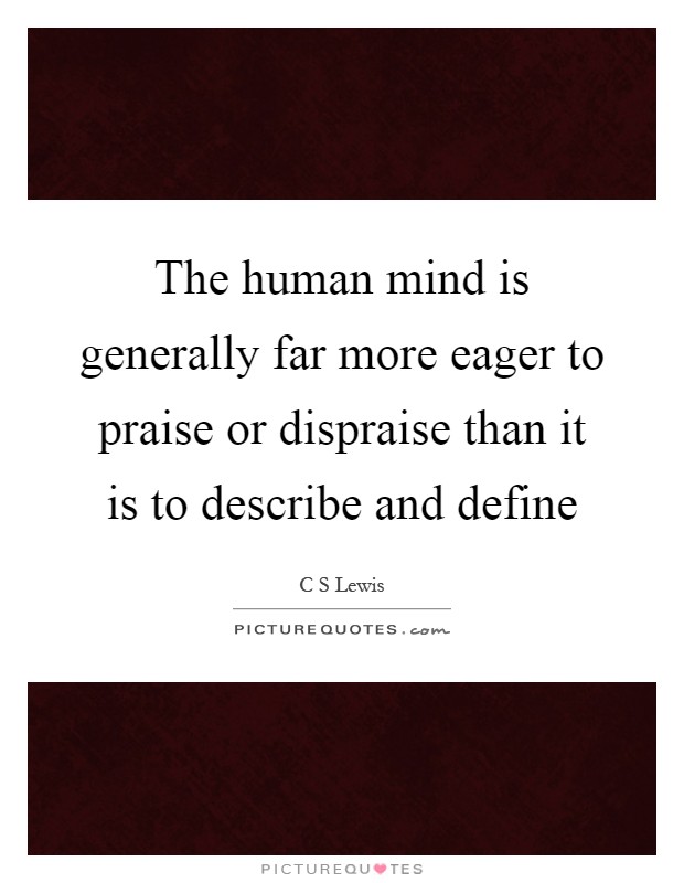 The human mind is generally far more eager to praise or dispraise than it is to describe and define Picture Quote #1