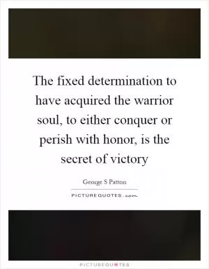 The fixed determination to have acquired the warrior soul, to either conquer or perish with honor, is the secret of victory Picture Quote #1