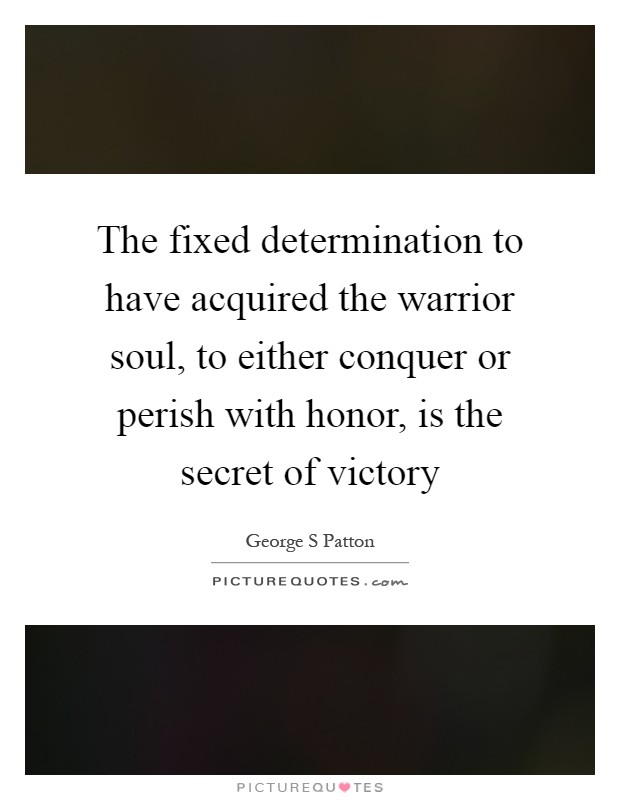 The fixed determination to have acquired the warrior soul, to either conquer or perish with honor, is the secret of victory Picture Quote #1