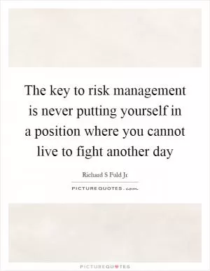 The key to risk management is never putting yourself in a position where you cannot live to fight another day Picture Quote #1