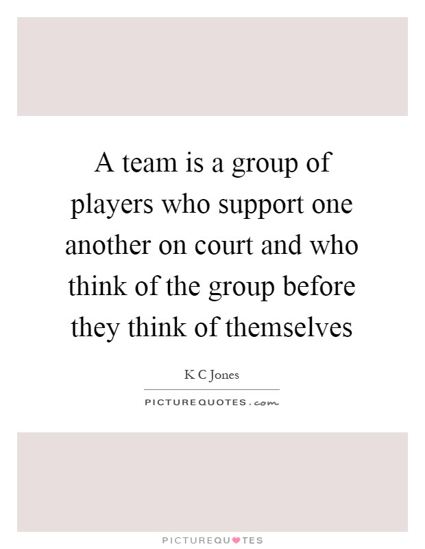 A team is a group of players who support one another on court and who think of the group before they think of themselves Picture Quote #1