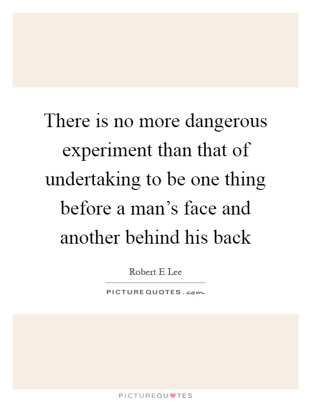 There is no more dangerous experiment than that of undertaking to be one thing before a man's face and another behind his back Picture Quote #1