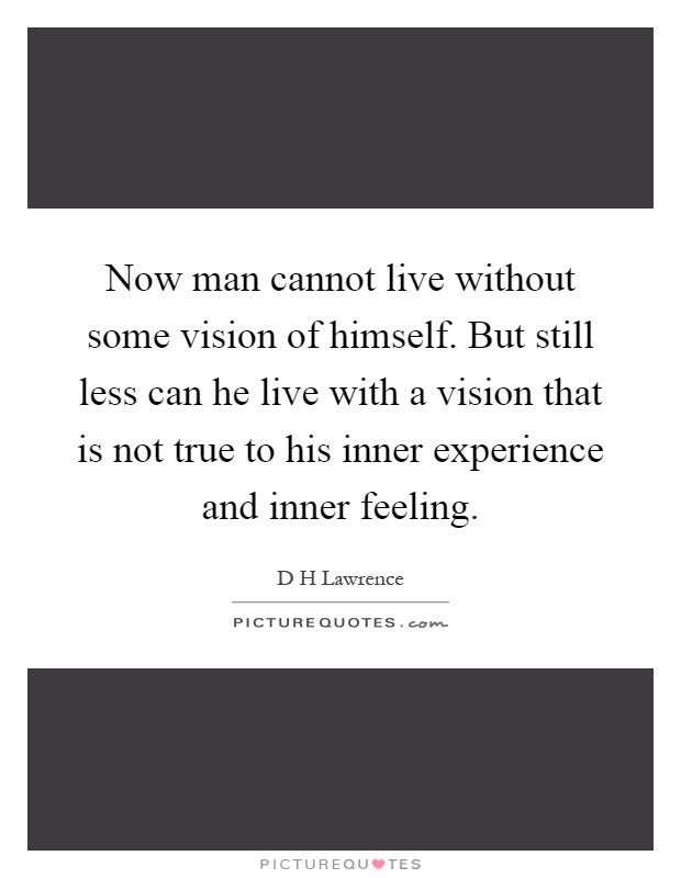 Now man cannot live without some vision of himself. But still less can he live with a vision that is not true to his inner experience and inner feeling Picture Quote #1