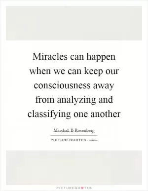 Miracles can happen when we can keep our consciousness away from analyzing and classifying one another Picture Quote #1