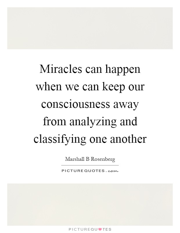Miracles can happen when we can keep our consciousness away from analyzing and classifying one another Picture Quote #1