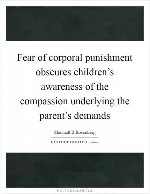 Fear of corporal punishment obscures children’s awareness of the compassion underlying the parent’s demands Picture Quote #1