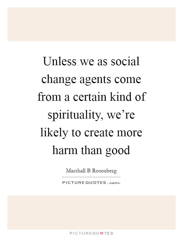 Unless we as social change agents come from a certain kind of spirituality, we're likely to create more harm than good Picture Quote #1