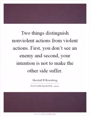 Two things distinguish nonviolent actions from violent actions. First, you don’t see an enemy and second, your intention is not to make the other side suffer Picture Quote #1
