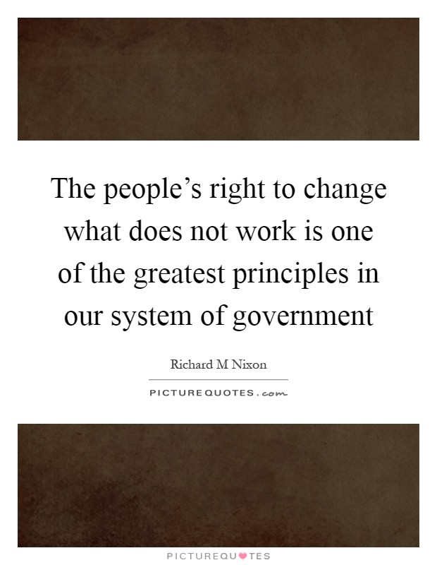The people's right to change what does not work is one of the greatest principles in our system of government Picture Quote #1