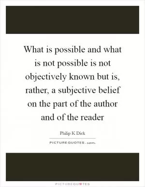 What is possible and what is not possible is not objectively known but is, rather, a subjective belief on the part of the author and of the reader Picture Quote #1