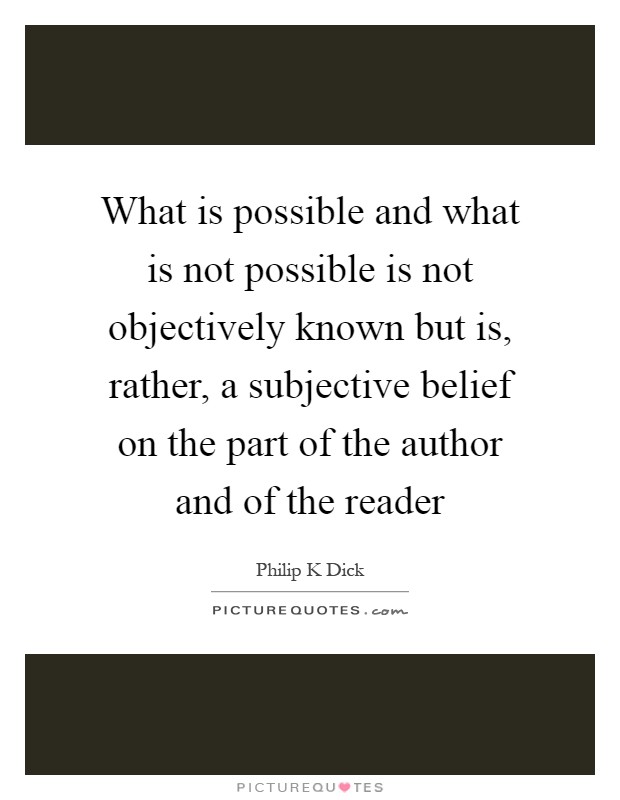 What is possible and what is not possible is not objectively known but is, rather, a subjective belief on the part of the author and of the reader Picture Quote #1