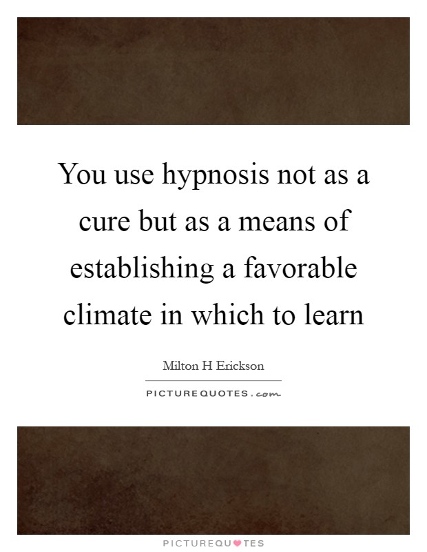 You use hypnosis not as a cure but as a means of establishing a favorable climate in which to learn Picture Quote #1