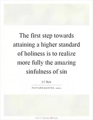 The first step towards attaining a higher standard of holiness is to realize more fully the amazing sinfulness of sin Picture Quote #1