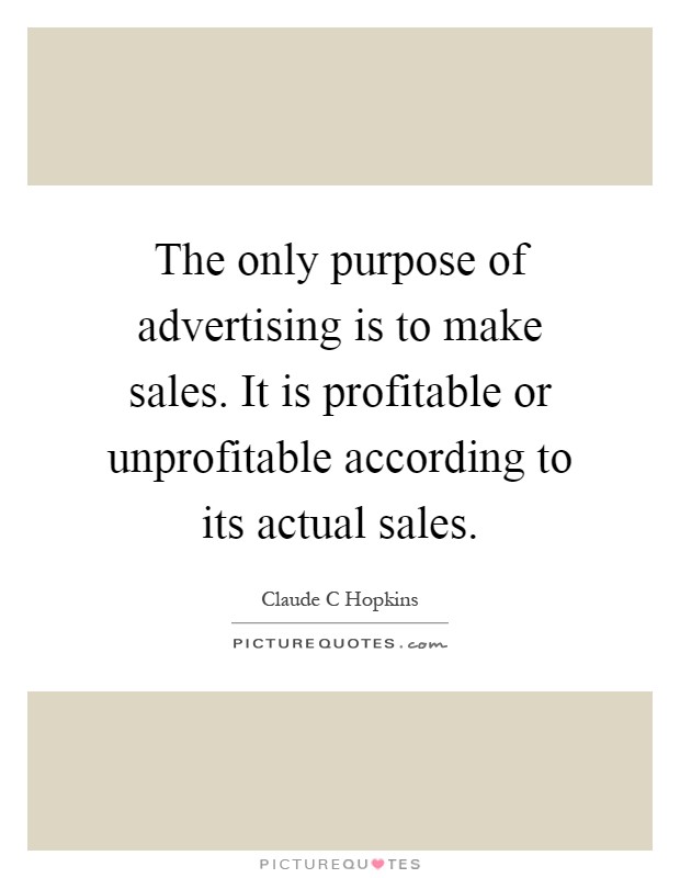 The only purpose of advertising is to make sales. It is profitable or unprofitable according to its actual sales Picture Quote #1
