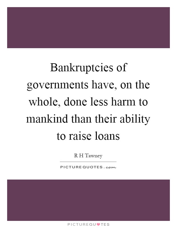 Bankruptcies of governments have, on the whole, done less harm to mankind than their ability to raise loans Picture Quote #1
