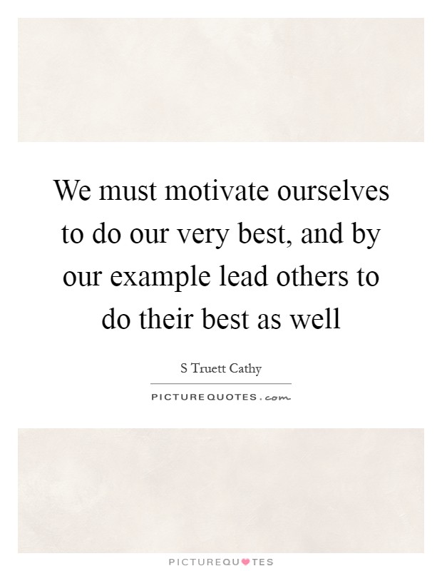 We must motivate ourselves to do our very best, and by our example lead others to do their best as well Picture Quote #1