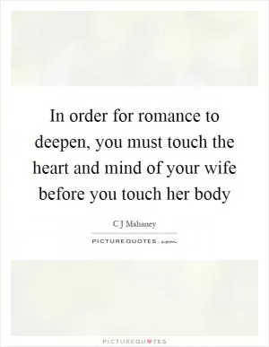 In order for romance to deepen, you must touch the heart and mind of your wife before you touch her body Picture Quote #1