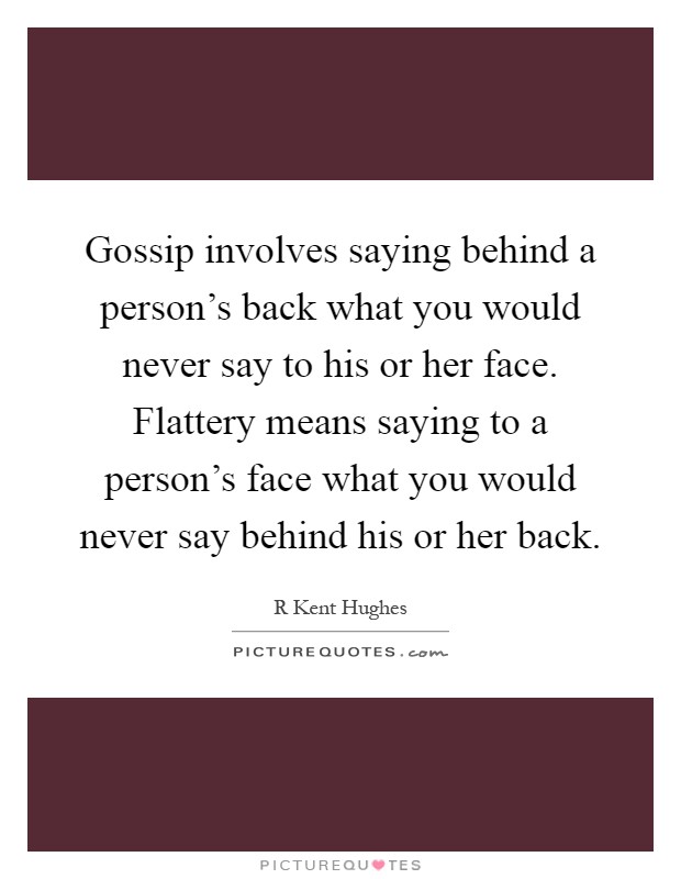 Gossip involves saying behind a person's back what you would never say to his or her face. Flattery means saying to a person's face what you would never say behind his or her back Picture Quote #1