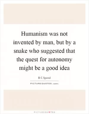 Humanism was not invented by man, but by a snake who suggested that the quest for autonomy might be a good idea Picture Quote #1