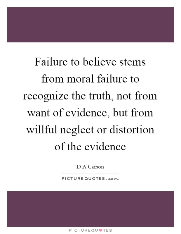 Failure to believe stems from moral failure to recognize the truth, not from want of evidence, but from willful neglect or distortion of the evidence Picture Quote #1
