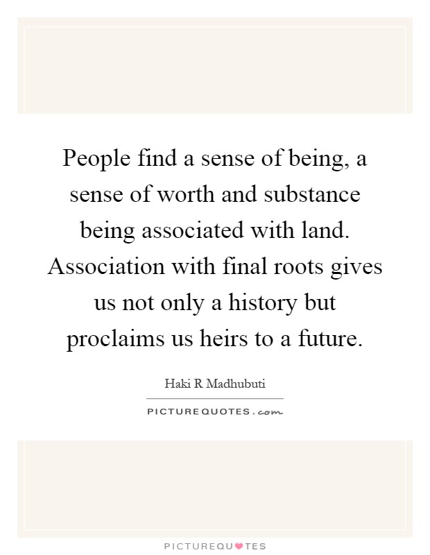 People find a sense of being, a sense of worth and substance being associated with land. Association with final roots gives us not only a history but proclaims us heirs to a future Picture Quote #1