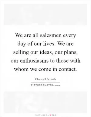 We are all salesmen every day of our lives. We are selling our ideas, our plans, our enthusiasms to those with whom we come in contact Picture Quote #1