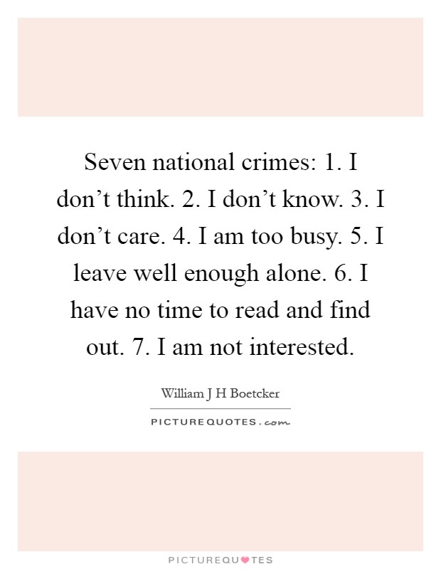 Seven national crimes: 1. I don't think. 2. I don't know. 3. I don't care. 4. I am too busy. 5. I leave well enough alone. 6. I have no time to read and find out. 7. I am not interested Picture Quote #1