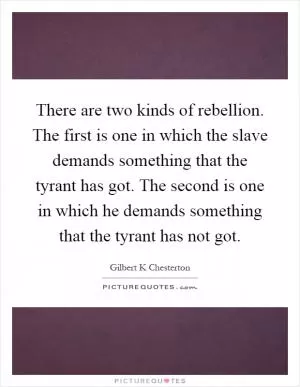 There are two kinds of rebellion. The first is one in which the slave demands something that the tyrant has got. The second is one in which he demands something that the tyrant has not got Picture Quote #1