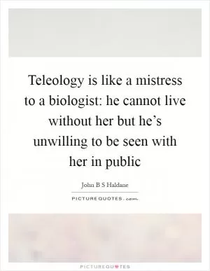 Teleology is like a mistress to a biologist: he cannot live without her but he’s unwilling to be seen with her in public Picture Quote #1