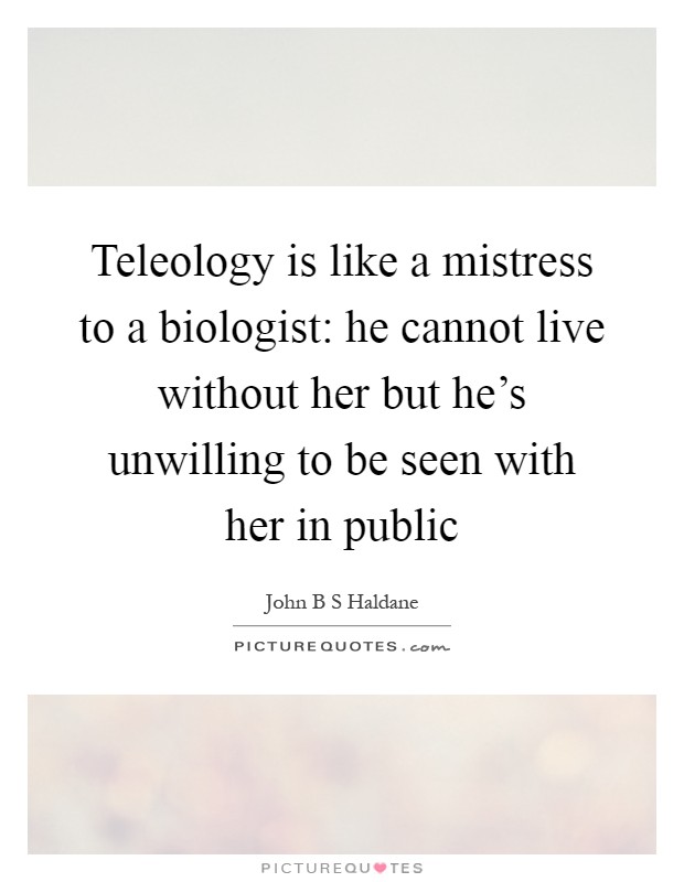 Teleology is like a mistress to a biologist: he cannot live without her but he's unwilling to be seen with her in public Picture Quote #1