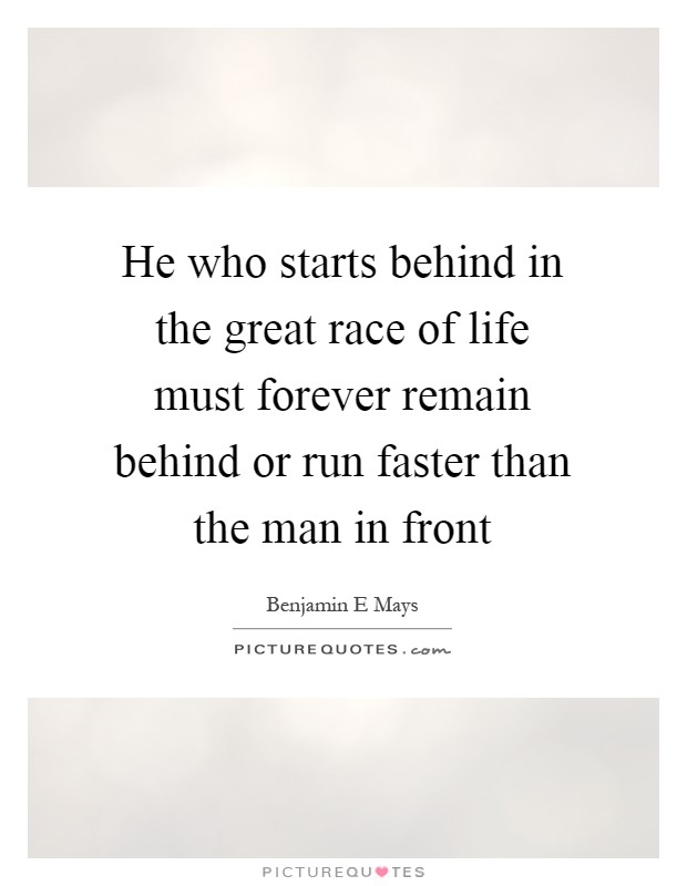 He who starts behind in the great race of life must forever remain behind or run faster than the man in front Picture Quote #1