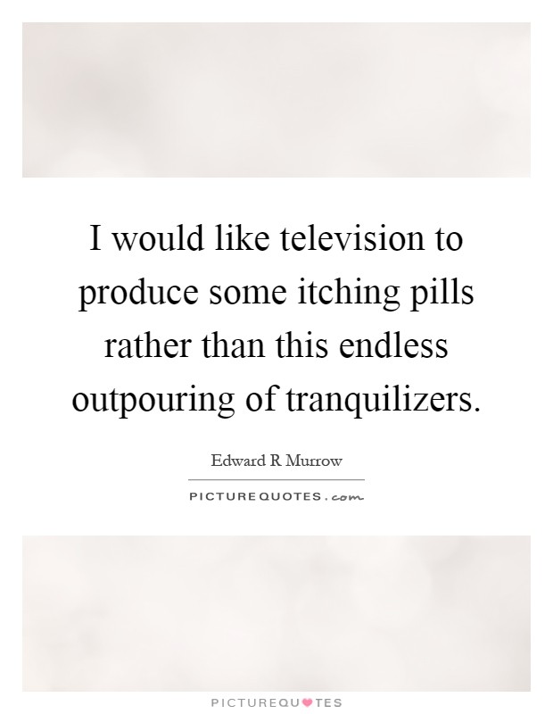 I would like television to produce some itching pills rather than this endless outpouring of tranquilizers Picture Quote #1