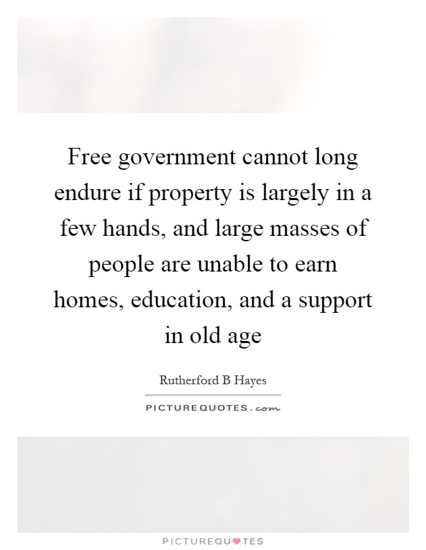 Free government cannot long endure if property is largely in a few hands, and large masses of people are unable to earn homes, education, and a support in old age Picture Quote #1