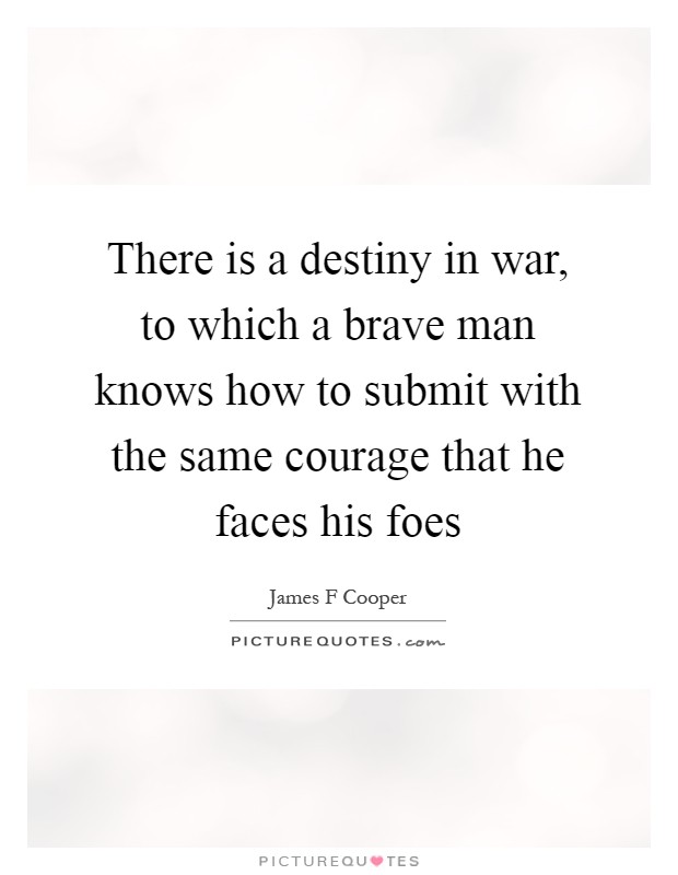 There is a destiny in war, to which a brave man knows how to submit with the same courage that he faces his foes Picture Quote #1