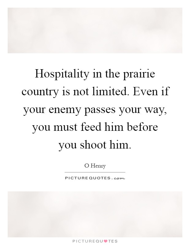 Hospitality in the prairie country is not limited. Even if your enemy passes your way, you must feed him before you shoot him Picture Quote #1