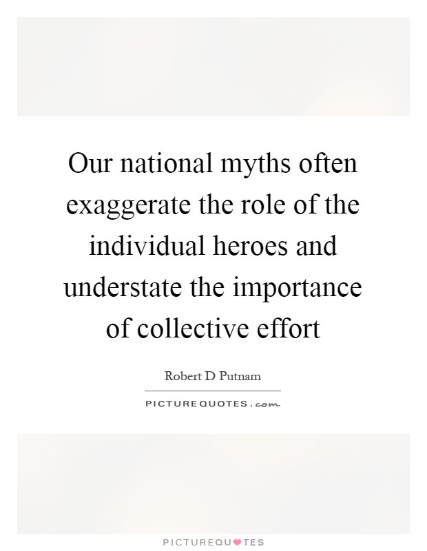 Our national myths often exaggerate the role of the individual heroes and understate the importance of collective effort Picture Quote #1