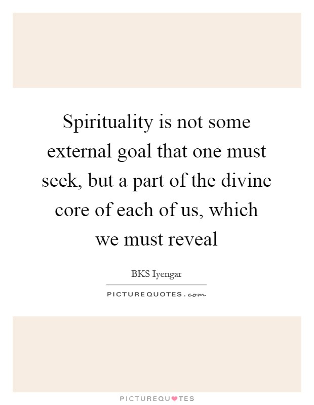 Spirituality is not some external goal that one must seek, but a part of the divine core of each of us, which we must reveal Picture Quote #1