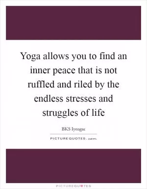 Yoga allows you to find an inner peace that is not ruffled and riled by the endless stresses and struggles of life Picture Quote #1