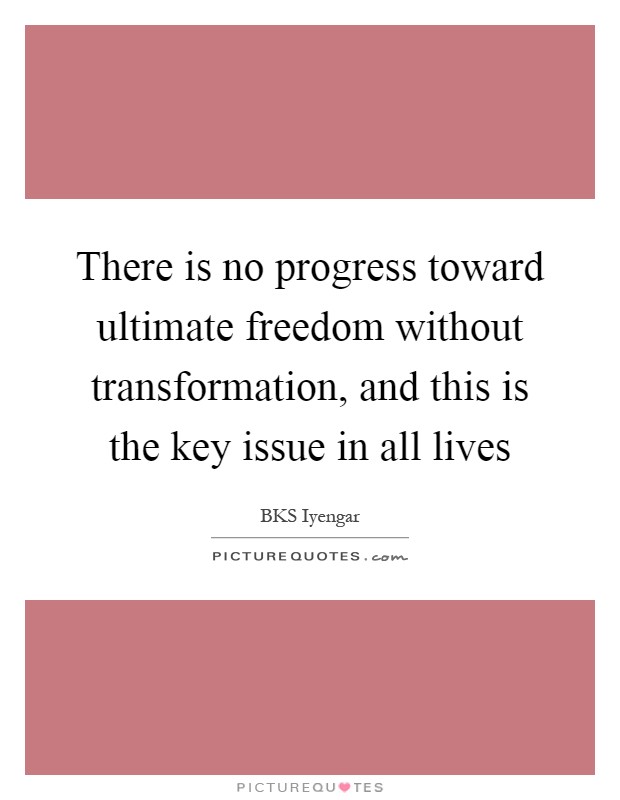 There is no progress toward ultimate freedom without transformation, and this is the key issue in all lives Picture Quote #1