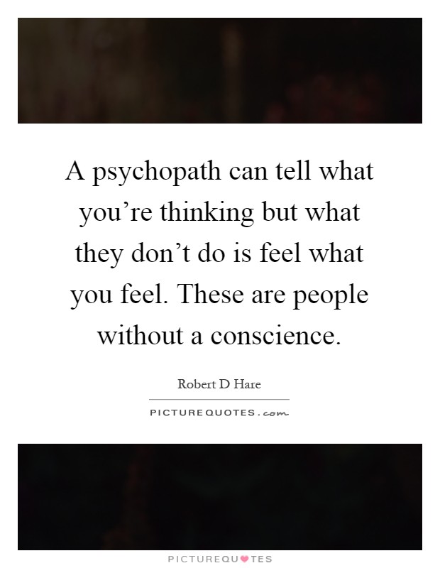 A psychopath can tell what you're thinking but what they don't do is feel what you feel. These are people without a conscience Picture Quote #1